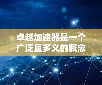 卓越加速器是一个广泛且多义的概念，具体含义可能因上下文而异。以下是一些可能的解释和应用