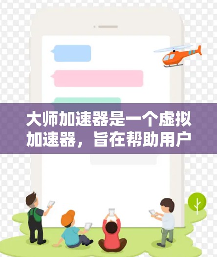 大师加速器是一个虚拟加速器，旨在帮助用户更快地完成学习、工作或生活中的任务。以下是对该工具的详细分析
