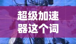 超级加速器这个词在不同的上下文中可能有不同的含义。以下是一些可能的解释