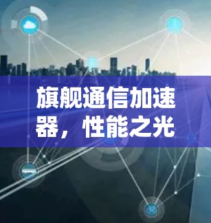 旗舰通信加速器，性能之光