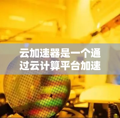 云加速器是一个通过云计算平台加速服务器的工具，旨在提升服务器性能，减少延迟并提高整体效率。以下是对云加速器的详细分析