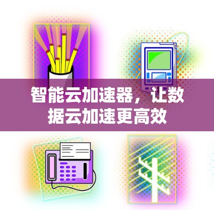 智能云加速器，让数据云加速更高效