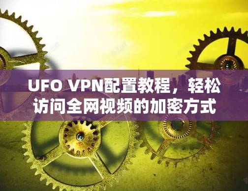 UFO VPN配置教程，轻松访问全网视频的加密方式