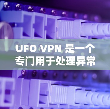 UFO VPN 是一个专门用于处理异常VPN连接的工具，旨在帮助用户识别和删除那些看起来像病毒的连接，以维护网络的安全性。以下是关于 UFO VPN 的详细信息