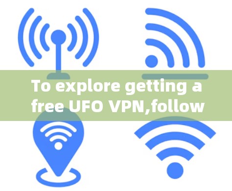 To explore getting a free UFO VPN,follow these organized steps: