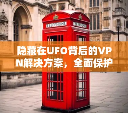 隐藏在UFO背后的VPN解决方案，全面保护你的网络