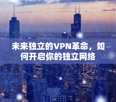未来独立的VPN革命，如何开启你的独立网络