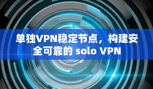 单独VPN稳定节点，构建安全可靠的 solo VPN