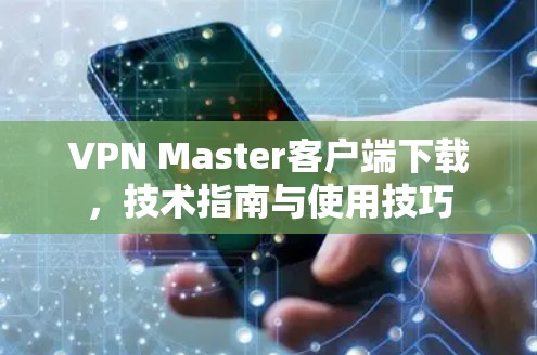 VPN Master客户端下载，技术指南与使用技巧