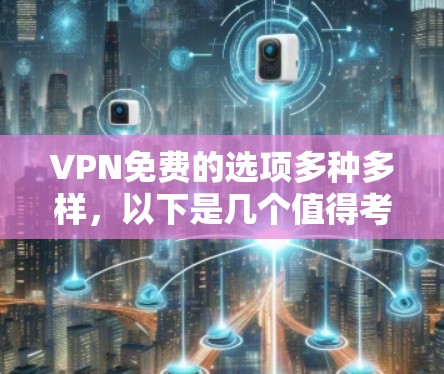 VPN免费的选项多种多样，以下是几个值得考虑的选择