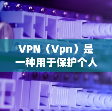 VPN（Vpn）是一种用于保护个人网络不受外部网络攻击的网络防御技术。它通过在外部网络上建立连接来阻止未经授权的访问。以下是一些关于VPN的详细介绍，特别是针对Windows平台的推荐软件