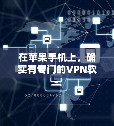 在苹果手机上，确实有专门的VPN软件，这些软件通常称为VPN Pro或VPN Full，它们在苹果移动应用市场中是一个重要的功能。以下是关于这些软件的详细信息