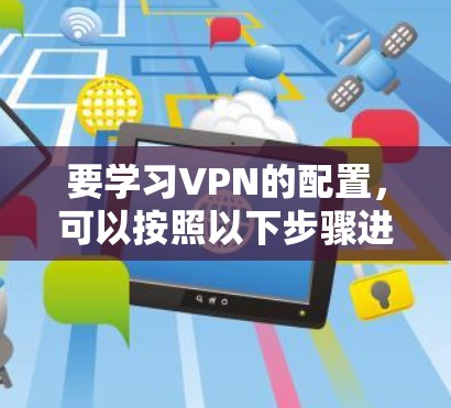 要学习VPN的配置，可以按照以下步骤进行