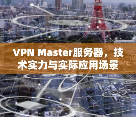VPN Master服务器，技术实力与实际应用场景详解