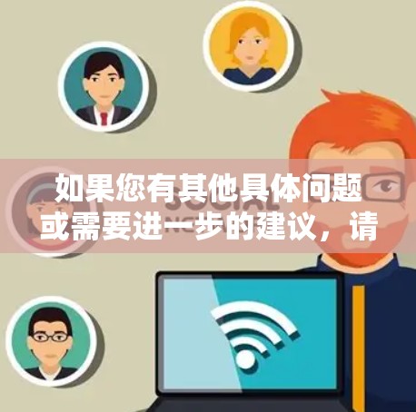 如果您有其他具体问题或需要进一步的建议，请提供更多信息，我将尽力为您提供更准确的解答