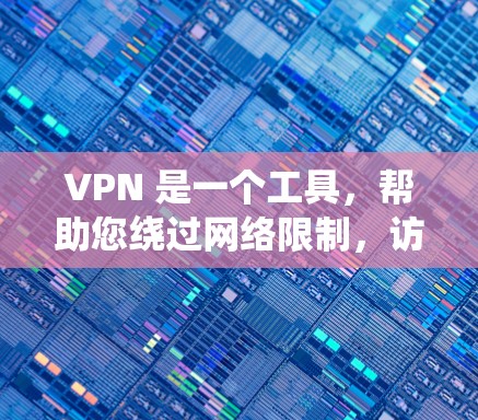 VPN 是一个工具，帮助您绕过网络限制，访问其他网站或设备。以下是关于VPN的详细总结