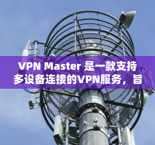 VPN Master 是一款支持多设备连接的VPN服务,旨在为用户提供高速、安全的网络连接体验。它覆盖全球多个地区,包括中国、日本、欧洲、北美洲等,允许用户在不同设备上轻松连接到全球范围内的网络服务 VPN Master 是一款支持多设备连接的VPN服务,旨在为用户提供高速、安全的网络连接体验。它覆盖全球多个地区,包括中国、日本、欧洲、北美洲等,允许用户在不同设备上轻松连接到全球范围内的网络服务