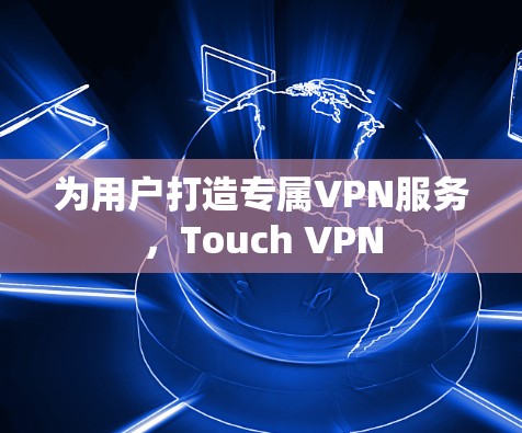 为用户打造专属VPN服务，Touch VPN