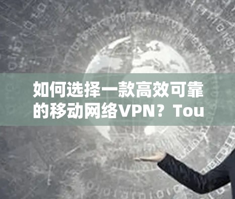 如何选择一款高效可靠的移动网络VPN？Touch VPN指南