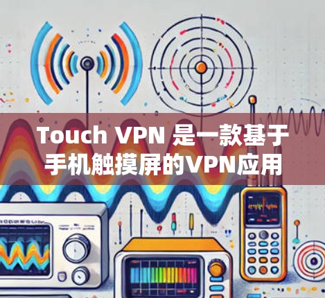 Touch VPN 是一款基于手机触摸屏的VPN应用程序，旨在提供一个简单易用的VPN解决方案。以下是关于 Touch VPN 的信息