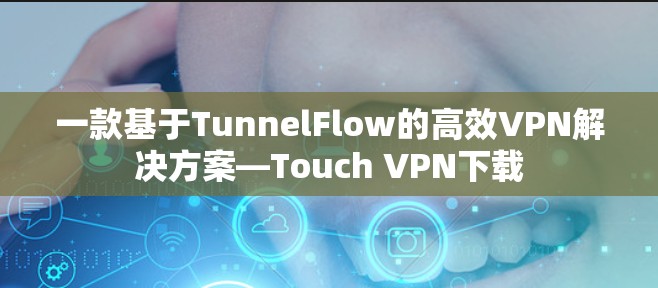 一款基于TunnelFlow的高效VPN解决方案—Touch VPN下载 一款基于TunnelFlow的高效VPN解决方案—Touch VPN下载