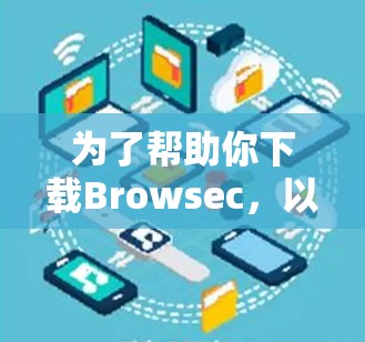 为了帮助你下载Browsec，以下是一些步骤和建议