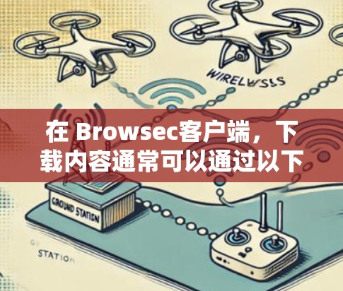 在 Browsec客户端，下载内容通常可以通过以下步骤进行