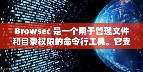 Browsec 是一个用于管理文件和目录权限的命令行工具。它支持在 Windows 环境中使用，帮助用户轻松管理用户、组的权限，以及在文件和目录上进行访问控制。以下是一些基本的使用教程