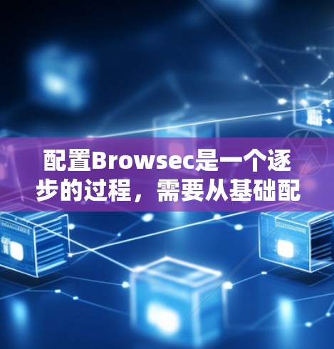 配置Browsec是一个逐步的过程，需要从基础配置开始，逐步添加功能。以下是一个详细的步骤指南，帮助你完成配置