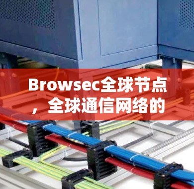 Browsec全球节点，全球通信网络的创新解决方案