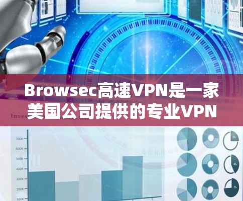 Browsec高速VPN是一家美国公司提供的专业VPN服务，专注于为用户提供安全、高效且隐私保护的网络连接。以下是关于Browsec高速VPN的主要信息