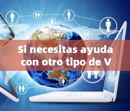 Si necesitas ayuda con otro tipo de VPN,quieres que me ayude?