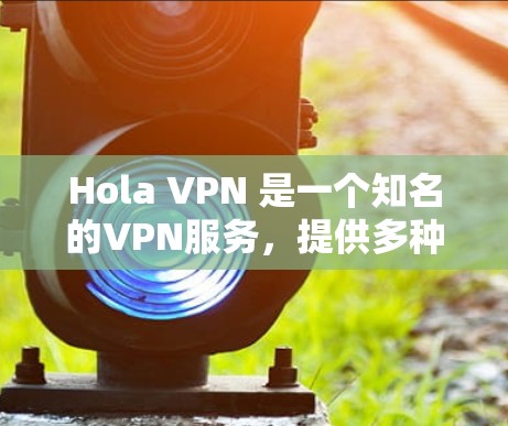 Hola VPN 是一个知名的VPN服务，提供多种VPN选项，包括免费和付费版本。以下是关于 Hola VPN 的官方下载信息