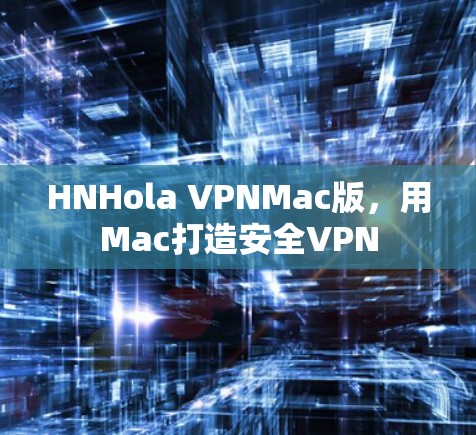 HNHola VPNMac版，用Mac打造安全VPN