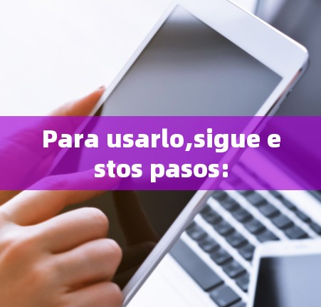 Para usarlo,sigue estos pasos: