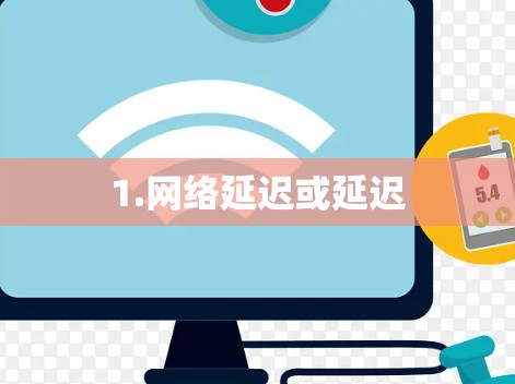 1.网络延迟或延迟
