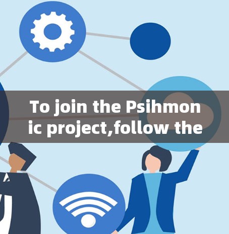 To join the Psihmonic project,follow these organized steps: