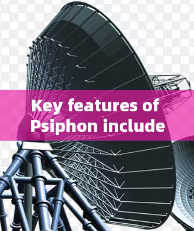 Key features of Psiphon include: