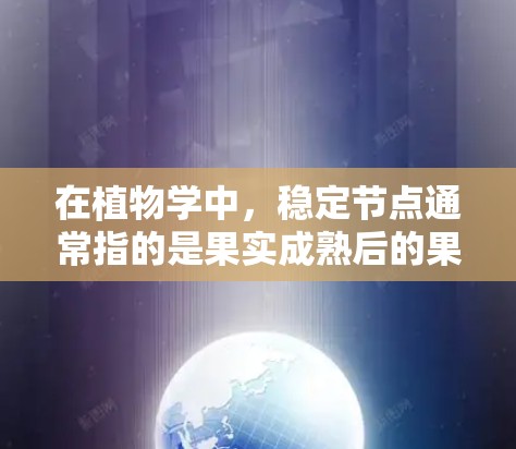 在植物学中，稳定节点通常指的是果实成熟后的果实，具有稳定结构和生长能力的节点。在农业、园艺或园艺种植中，稳定节点的维护需要关注果实的成熟、结构的稳固以及环境的适宜性。以下是一些关于稳定节点的维护方法