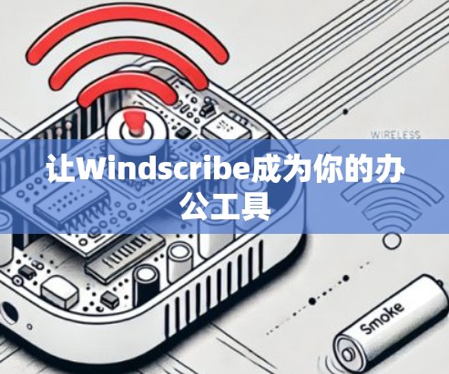 让Windscribe成为你的办公工具