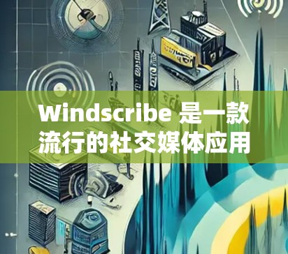Windscribe 是一款流行的社交媒体应用，用户可以通过它分享和接收各种内容，包括图片、文字、视频等。如果您想登录 Windscribe 应用，可以按照以下步骤操作