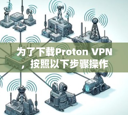 为了下载Proton VPN，按照以下步骤操作