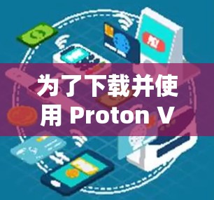 为了下载并使用 Proton VPN 应用程序，您可以按照以下步骤操作