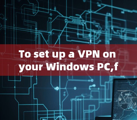 To set up a VPN on your Windows PC,follow these organized steps: