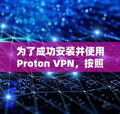 为了成功安装并使用Proton VPN，按照以下步骤操作