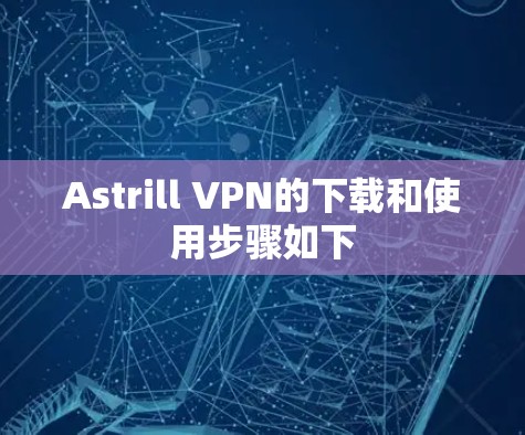 Astrill VPN的下载和使用步骤如下