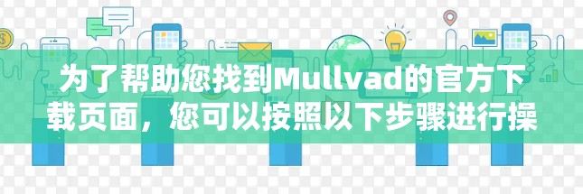 为了帮助您找到Mullvad的官方下载页面,您可以按照以下步骤进行操作 为了帮助您找到Mullvad的官方下载页面,您可以按照以下步骤进行操作