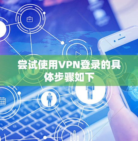 尝试使用VPN登录的具体步骤如下