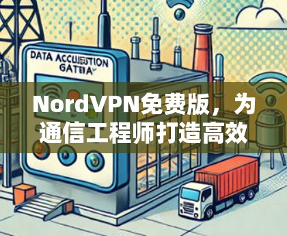 NordVPN免费版，为通信工程师打造高效的安全网络
