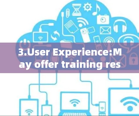3.User Experience:May offer training resources to help users effectively utilize the platform.
